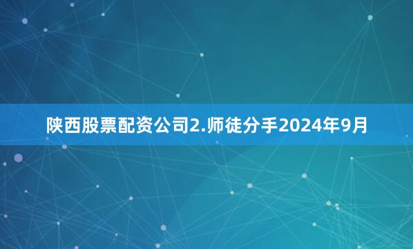 陕西股票配资公司2.师徒分手2024年9月