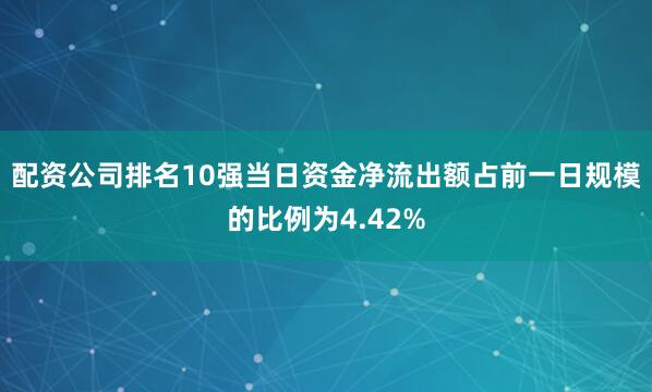 配资公司排名10强当日资金净流出额占前一日规模的比例为4.42%