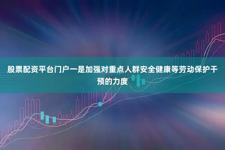 股票配资平台门户一是加强对重点人群安全健康等劳动保护干预的力度