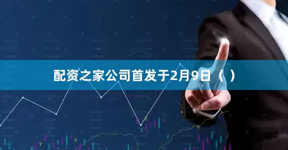 配资之家公司首发于2月9日（ ）