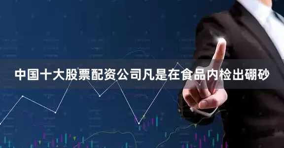 中国十大股票配资公司凡是在食品内检出硼砂
