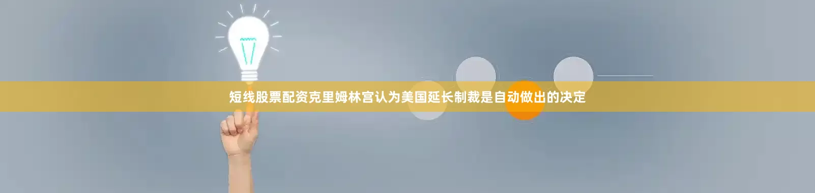 短线股票配资克里姆林宫认为美国延长制裁是自动做出的决定