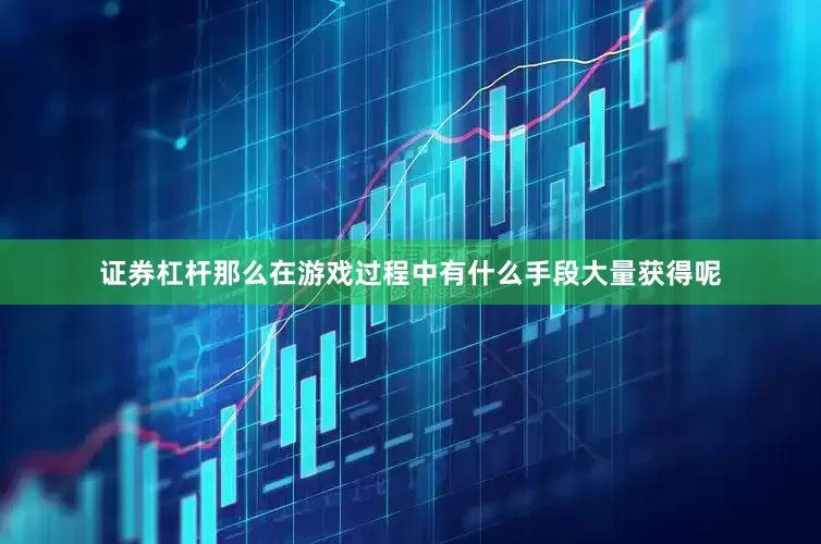 证券杠杆那么在游戏过程中有什么手段大量获得呢